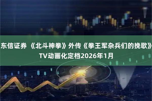 东信证券 《北斗神拳》外传《拳王军杂兵们的挽歌》TV动画化定档2026年1月
