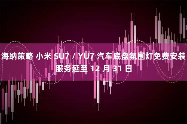 海纳策略 小米 SU7 / YU7 汽车底盘氛围灯免费安装服务延至 12 月 31 日