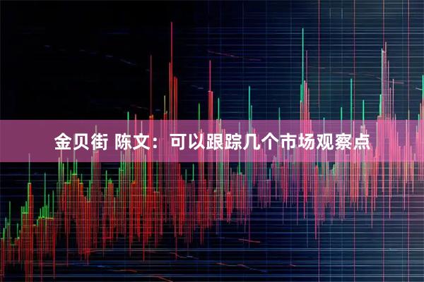 金贝街 陈文:可以跟踪几个市场观察点