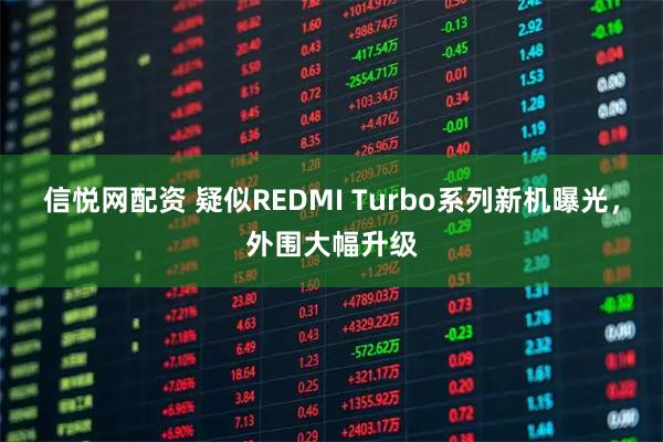信悦网配资 疑似REDMI Turbo系列新机曝光，外围大幅升级