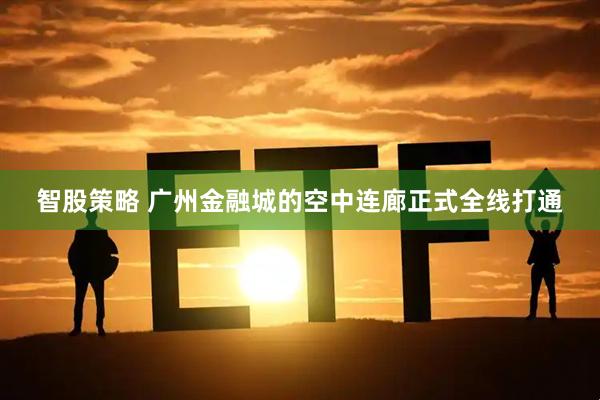 智股策略 广州金融城的空中连廊正式全线打通